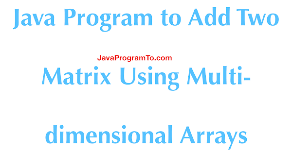 Java Program to Add Two Matrix Using Multi-dimensional Arrays ...