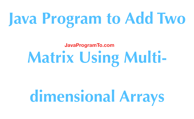Java Program to Add Two Matrix Using Multi-dimensional Arrays ...