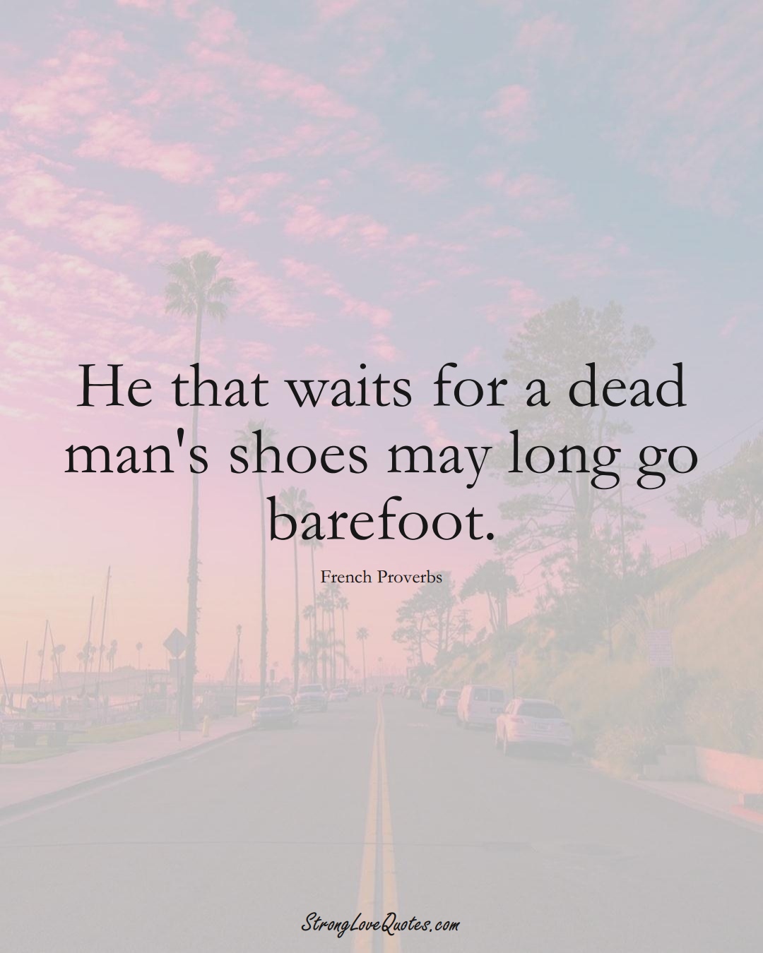 He that waits for a dead man's shoes may long go barefoot. (French Sayings);  #EuropeanSayings