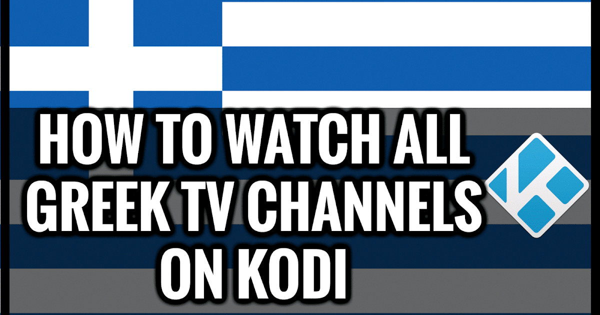 HOW TO WATCH ALL GREEK TV CHANNELS ON KODI AY4TECH