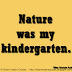 Nature was my kindergarten. ~William Christopher Handy Nature was my kindergarten. ~William Christopher Handy