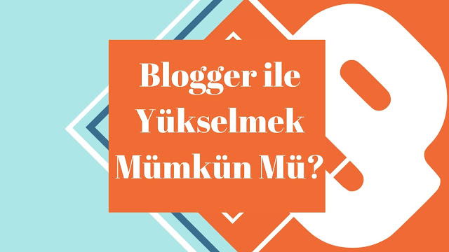 Blogger ile Yükselmek Mümkün Mü?