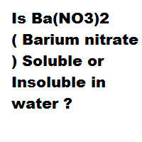 Is Ba(NO3)2 ( Barium nitrate ) Soluble or Insoluble in water ? Is Ba(NO3)2 ( Barium nitrate ) Soluble or Insoluble in water ?