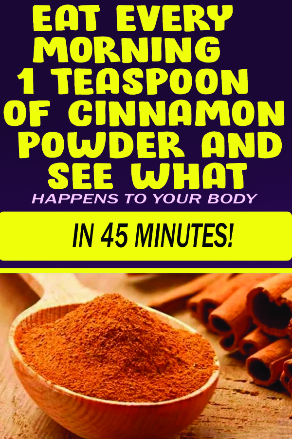 EAT EVERY MORNING 1 TEASPOON OF CINNAMON POWDER AND SEE WHAT HAPPENS TO