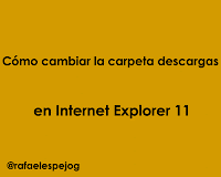 Como cambiar la carpeta descargas en internet explorer 11