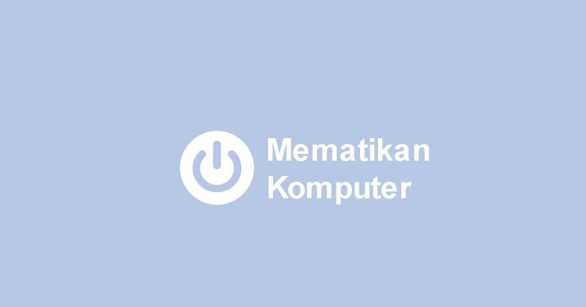 Begini Tutorial Mematikan Komputer Sesuai Prosedur