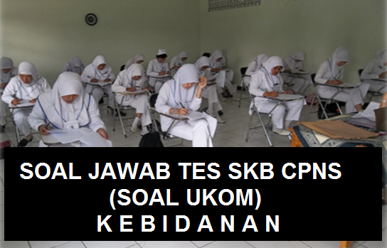 Soal dan Jawaban atau Pembahasan TES TKB SKB CPNS Kebidanan Tahun SOAL JAWAB TES SKB CPNS KEBIDANAN DAN SOAL UKOM KEBIDANAN