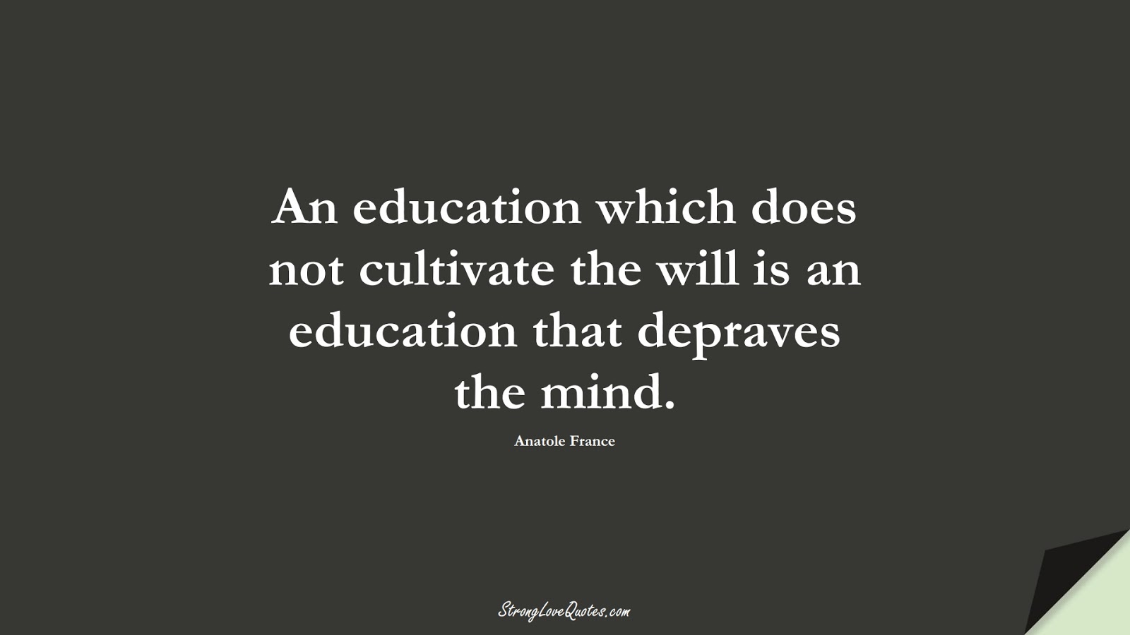 An education which does not cultivate the will is an education that depraves the mind. (Anatole France);  #EducationQuotes