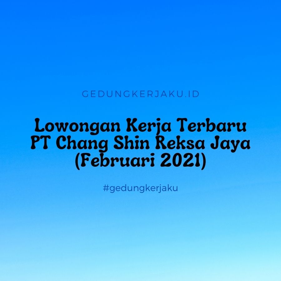 Lowongan Kerja Terbaru PT Chang Shin Reksa Jaya (Februari 2021)