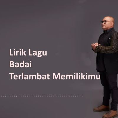 Lirik Lagu Badai - Terlambat Memilikimu | Kumpulan Lirik Lagu Terbaru