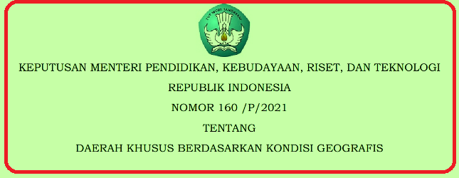 SK Mendikbudristek Nomor 160/P/2021 Tentang Daerah Khusus Berdasarkan Kondisi Geografis Tahun 2021
