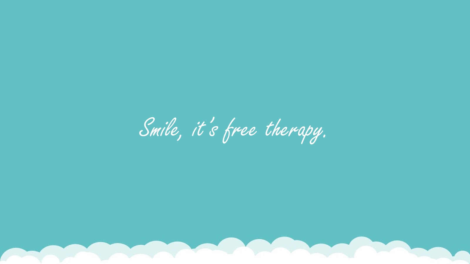 Smile, it’s free therapy.FALSE