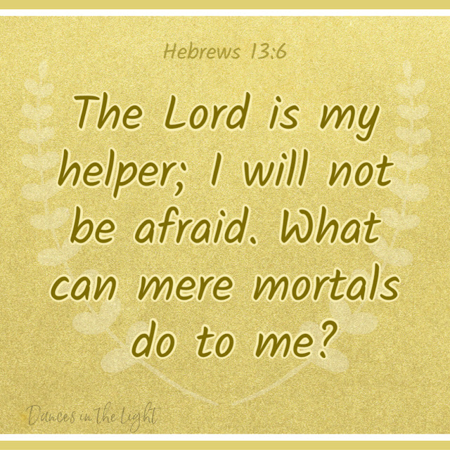 Hebrews 13:6 The Lord is my helper; I will not be afraid. What can mere mortals do to me?