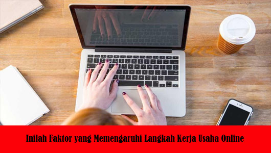 Inilah Faktor yang Memengaruhi Langkah Kerja Usaha Online