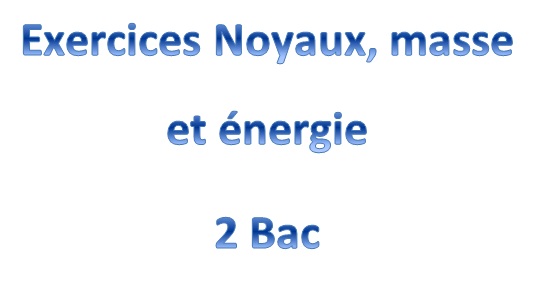 Exercices Noyaux, masse et énergie 2 Bac