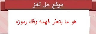 هو ما يتعذر فهمه وفك رموزه هو ما يتعذر فهمه وفك رموزه