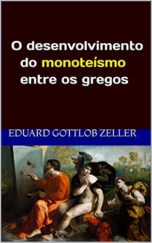 O desenvolvimento do monoteísmo entre os gregos: (tradução) - Eduard Gottlob Zeller O desenvolvimento do monoteísmo entre os gregos: (tradução) - Eduard Gottlob Zeller