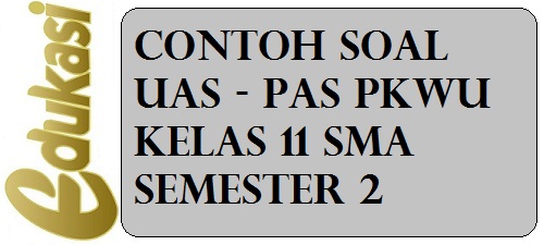 Contoh Soal UAS / PAS PKWU Kelas 11 SMA Semester 2 Contoh Soal UAS / PAS PKWU Kelas 11 SMA Semester 2