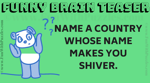 Funny Brain Teaser: Name a country whose name makes you shiver!