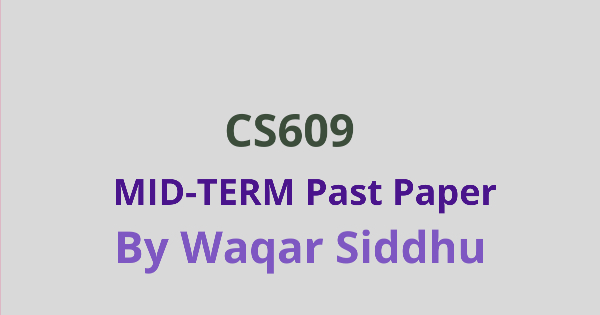 CS609 Mid Term Past Papers Waqar Siddhu