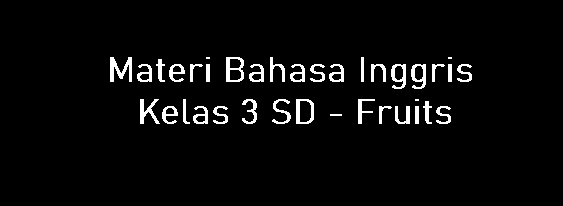 Materi Bahasa Inggris Kelas 3 SD - Fruits Materi Bahasa Inggris Kelas 3 SD - Fruits