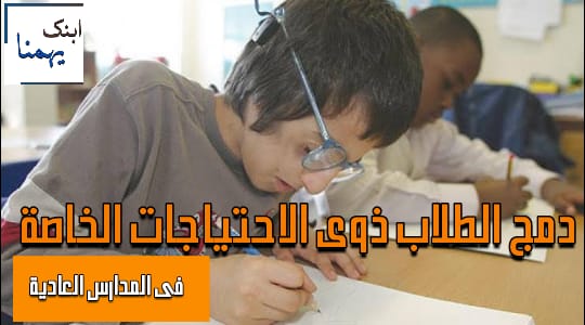 نظام الدمج / دمج ذوى الاحتياجات الخاصة فى مدارس التعليم العام نظام الدمج / دمج ذوى الاحتياجات الخاصة فى مدارس التعليم العام