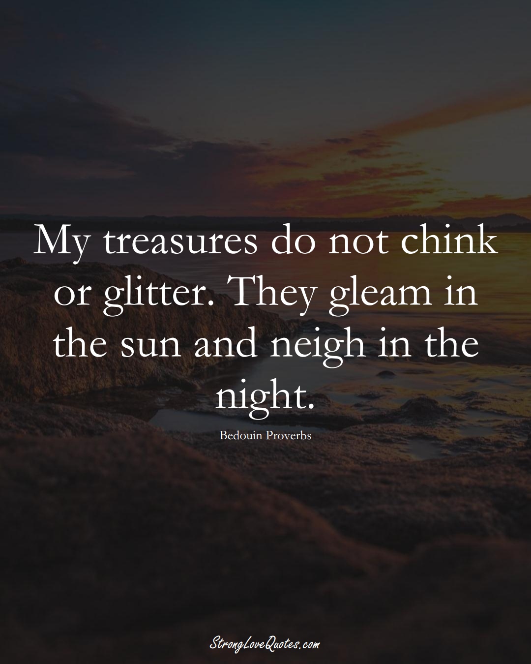 My treasures do not chink or glitter. They gleam in the sun and neigh in the night. (Bedouin Sayings);  #aVarietyofCulturesSayings