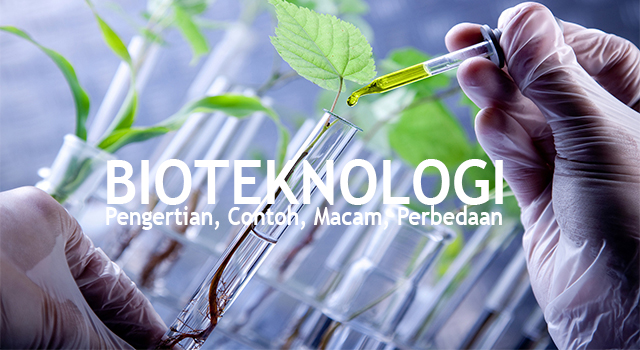 Pengertian Bioteknologi, Contoh, Macam - Macam dan Manfaatnya