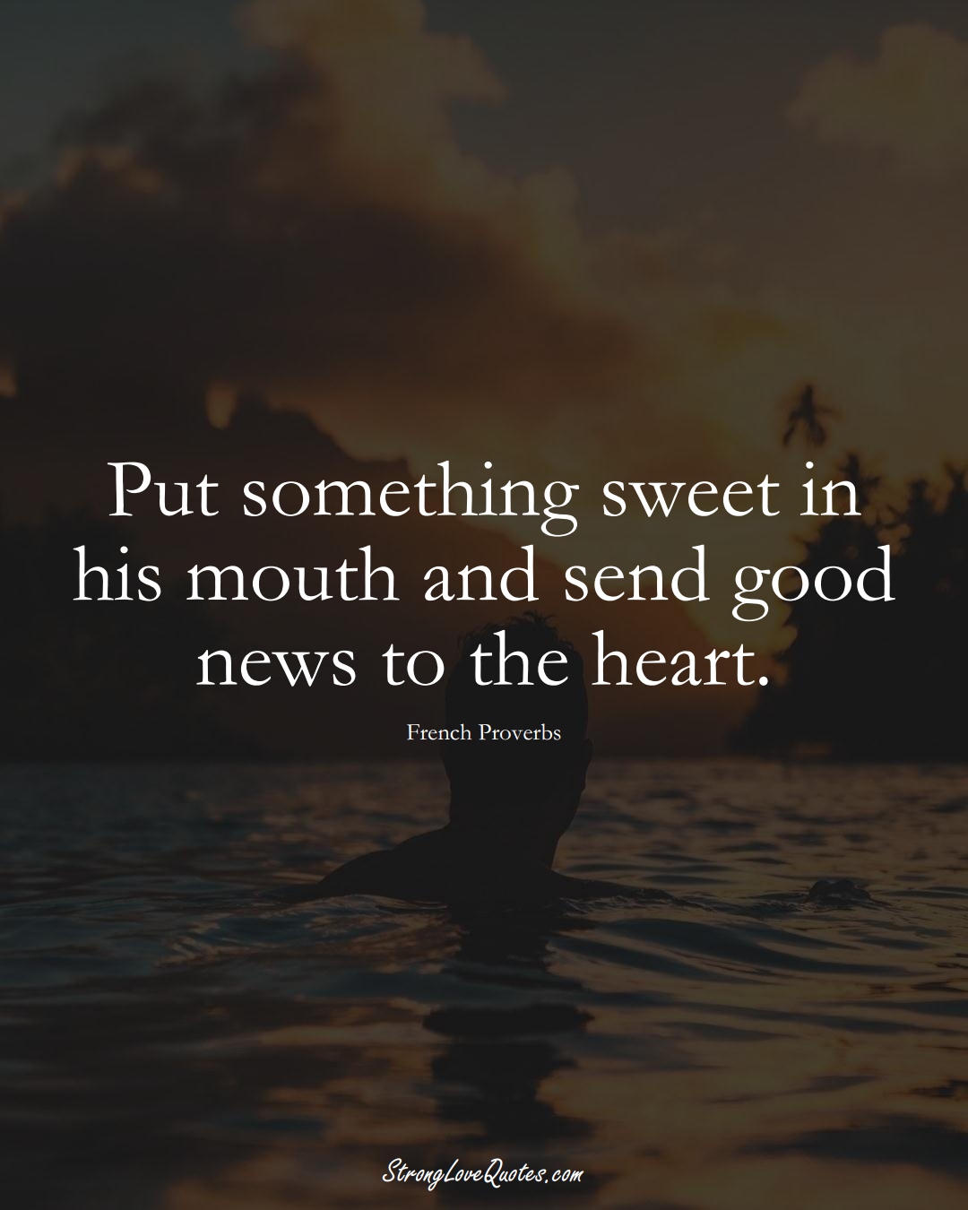 Put something sweet in his mouth and send good news to the heart. (French Sayings);  #EuropeanSayings