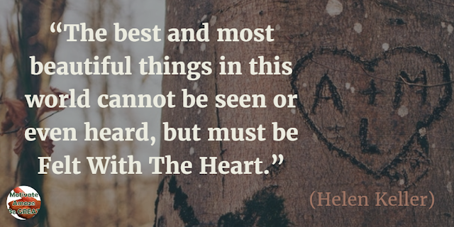 Best Love Quotes, Love Life: “The best and most beautiful things in this world cannot be seen or even heard, but must be felt with the heart.” - Helen Keller