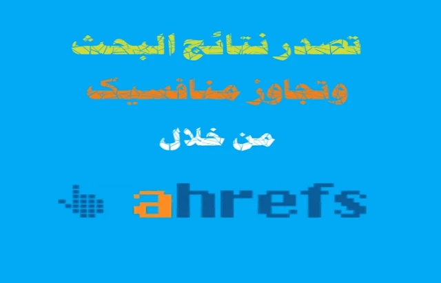 كيفية تحليل موقعك على Ahrefs من أجل تصدر نتائج البحث وتجاوز منافسيك