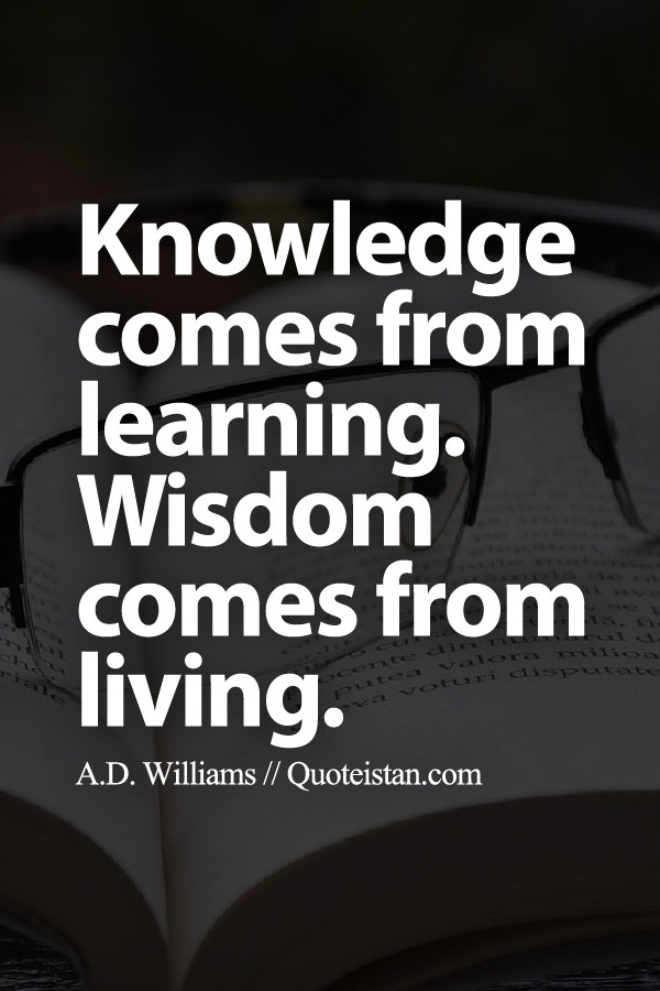 #Knowledge comes from #learning. Wisdom comes from living.