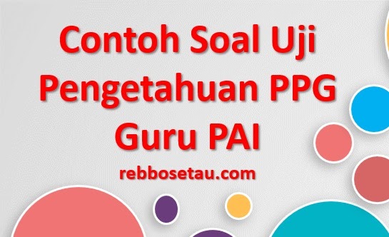 Contoh Soal Dan Kunci Jawaban Uji Pengetahuan (UP) PPG PAI