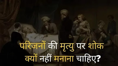परिजनों की मृत्यु पर शोक क्यों नहीं मनाना चाहिए परिजनों की मृत्यु पर शोक| मृत्यु होने पर शोक करना सही या गलत