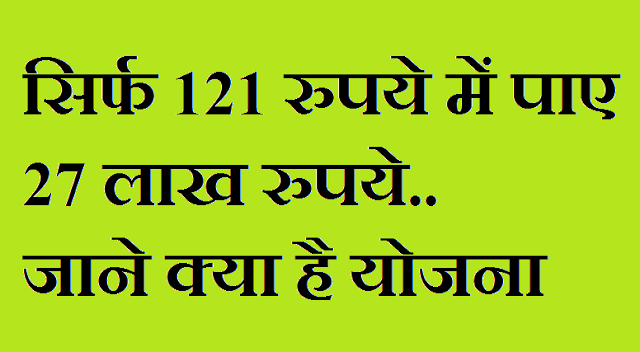 सिर्फ 121 रुपये में मिलेंगे 27 लाख रुपये, जाने क्या है योजना सिर्फ 121 रुपये में मिलेंगे 27 लाख रुपये, जाने क्या है योजना