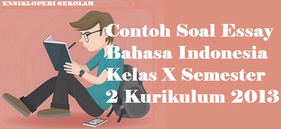 Contoh Soal Essay Bahasa Indonesia Kelas X Semester 2 Kurikulum 2013