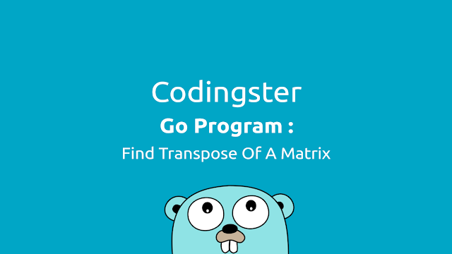 Go Program To Find Transpose Of A Matrix (Golang) - Codingster