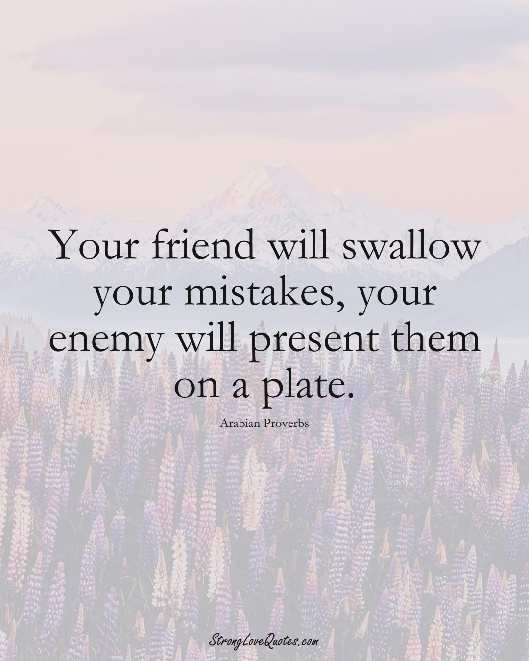 Your friend will swallow your mistakes, your enemy will present them on a plate. (Arabian Sayings);  #aVarietyofCulturesSayings