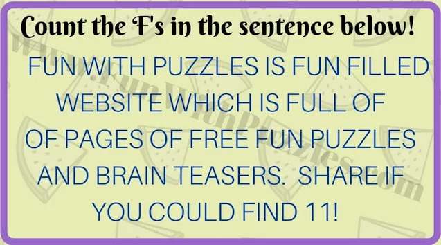 Count the F's in the sentence below!  FUN WITH PUZZLES IS FUN FILLED WEBSITE WHICH IS FULL OF OF PAGES OF FREE FUN PUZZLES AND BRAIN TEASERS. SHARE IF YOU COULD FIND 11!