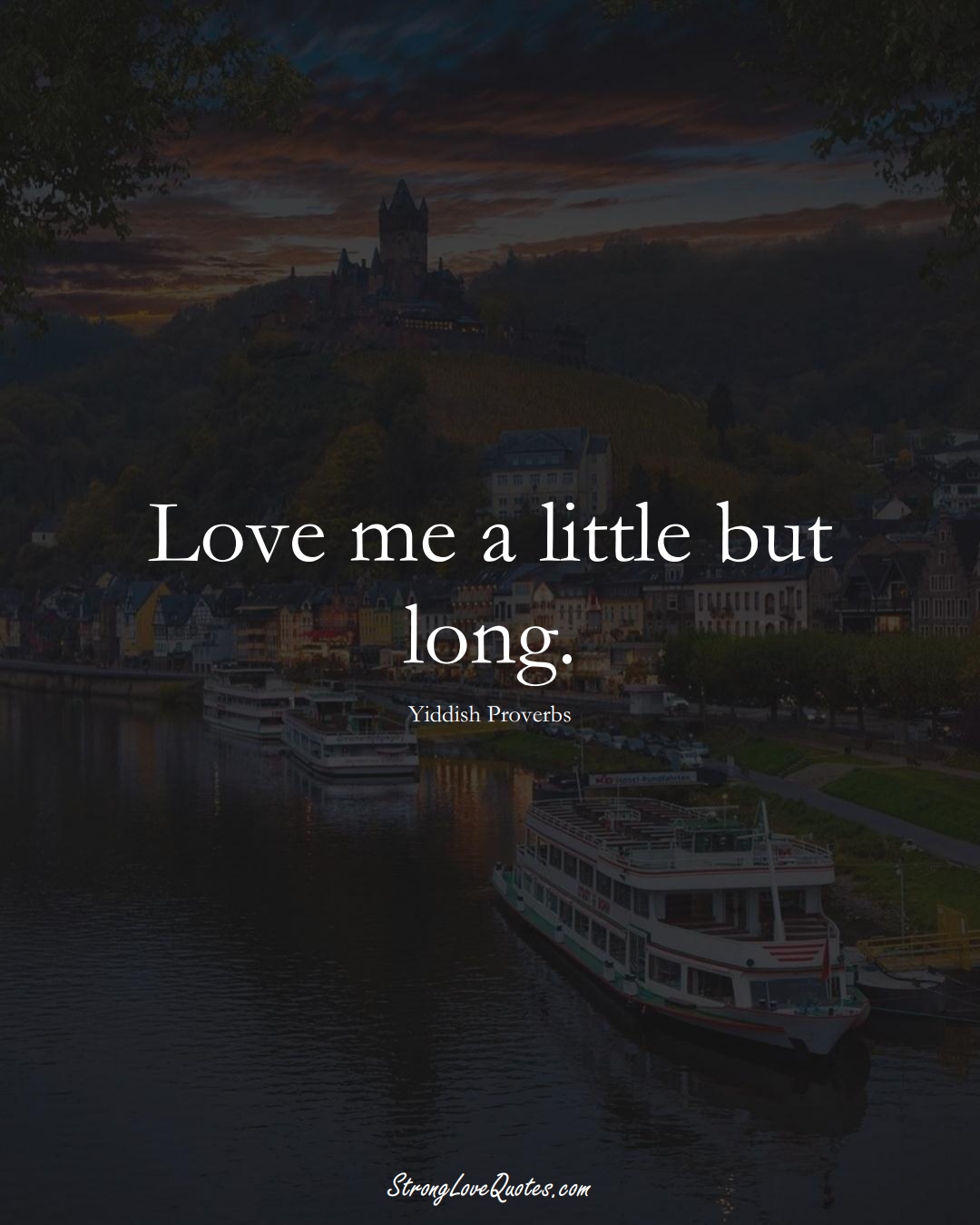 Love me a little but long. (Yiddish Sayings);  #aVarietyofCulturesSayings