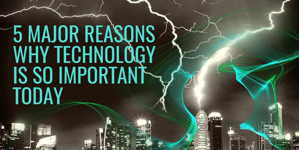 For the coolest geeks 5 major reasons why technology is so important today