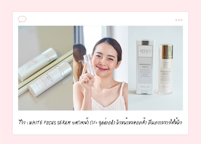 รีวิว : WHITE FOCUS SERUM บอกลาฝ้า กระ จุดด่างดำ ผิวหน้าหมองคล้ำ คืนความขาวใสให้ผิว