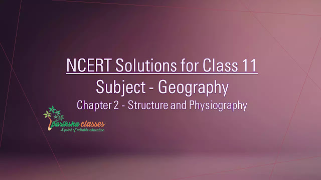 NCERT Class 11 GEOGRAPHY (INDIA PHYSICAL ENVIRONMENT) Solutions / Notes : CHAPTER-2 Structure and Physiography NCERT Class 11 GEOGRAPHY (INDIA PHYSICAL ENVIRONMENT) Solutions / Notes : CHAPTER-2 Structure and Physiography