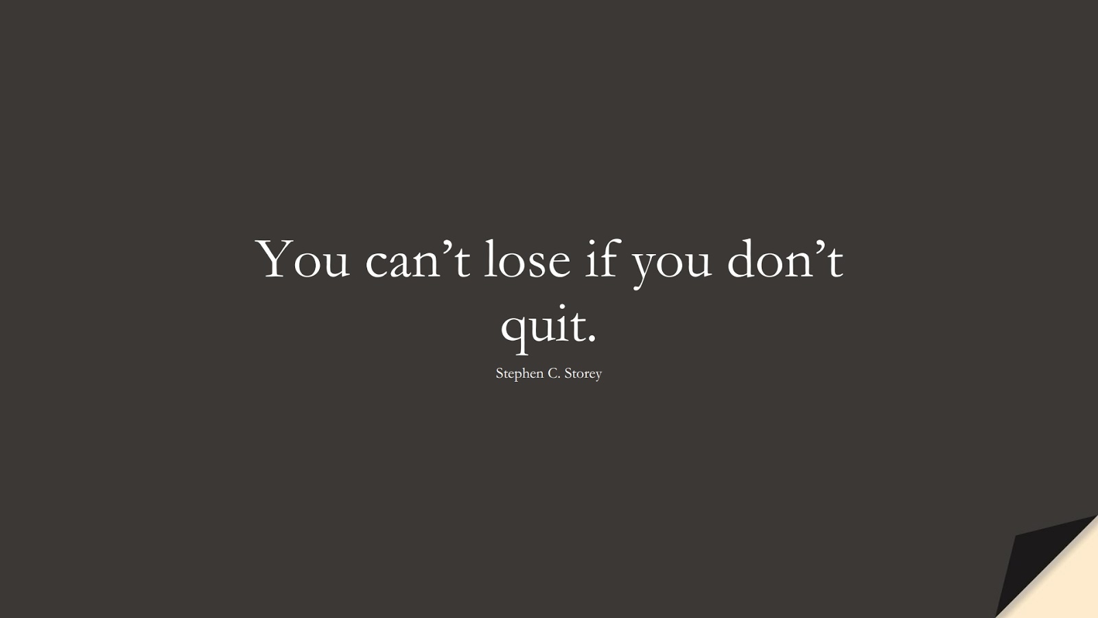 You can’t lose if you don’t quit. (Stephen C. Storey);  #PerseveranceQuotes
