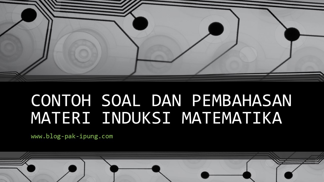 CONTOH SOAL DAN PEMBAHASAN MATERI INDUKSI MATEMATIKA