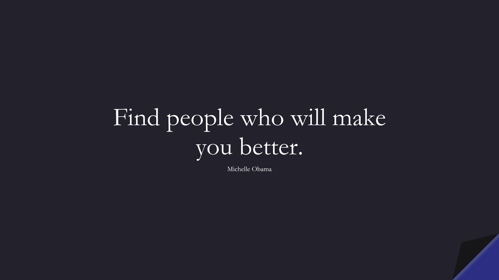 Find people who will make you better. (Michelle Obama);  #MoneyQuotes