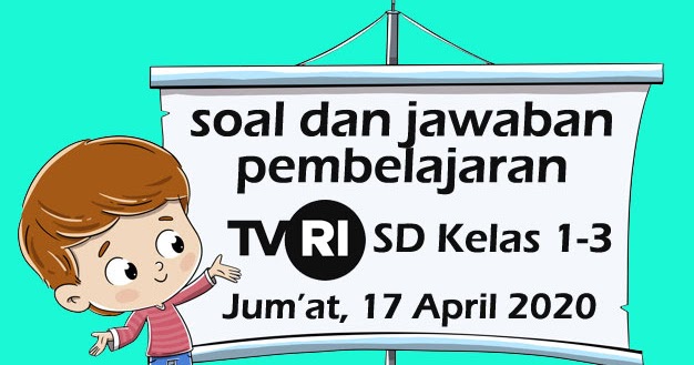 Soal Dan Kunci Jawaban Pembelajaran Tvri Sd Kelas 1 3 Jum At 17 April 2020 Ipung Net