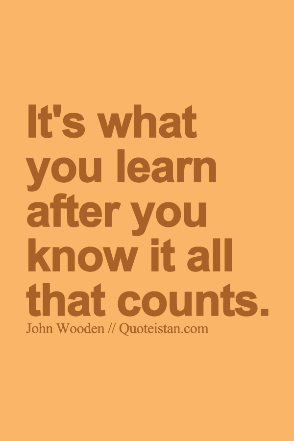 It's what you learn after you know it all that counts.