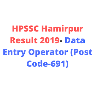 HPSSC Hamirpur Result 2019- Data Entry Operator (Post Code-691) HPSSC Hamirpur Result 2019- Data Entry Operator (Post Code-691)