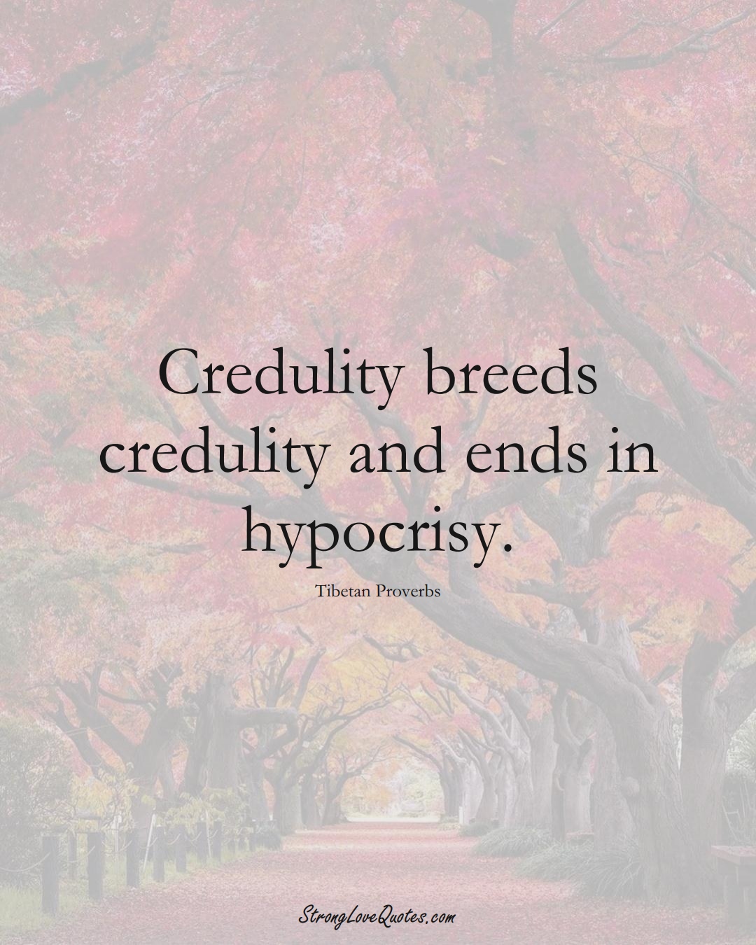 Credulity breeds credulity and ends in hypocrisy. (Tibetan Sayings);  #aVarietyofCulturesSayings